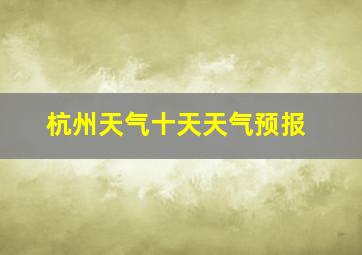 杭州天气十天天气预报