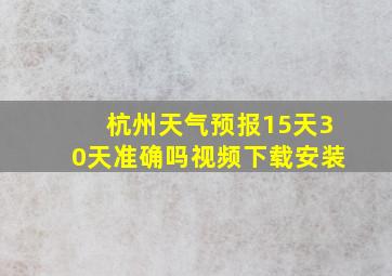 杭州天气预报15天30天准确吗视频下载安装