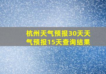 杭州天气预报30天天气预报15天查询结果