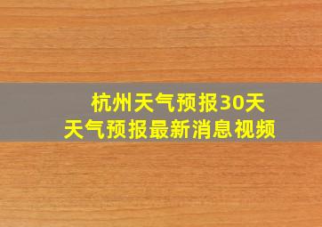 杭州天气预报30天天气预报最新消息视频