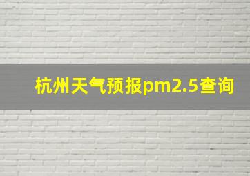 杭州天气预报pm2.5查询