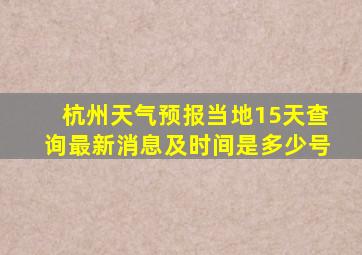 杭州天气预报当地15天查询最新消息及时间是多少号