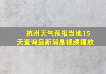 杭州天气预报当地15天查询最新消息视频播放