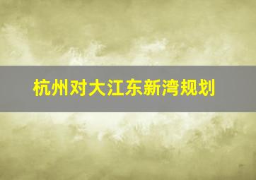 杭州对大江东新湾规划