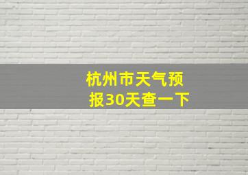 杭州市天气预报30天查一下