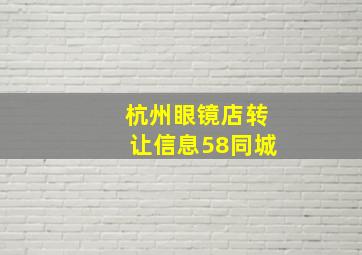 杭州眼镜店转让信息58同城