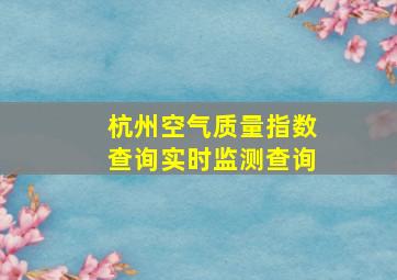 杭州空气质量指数查询实时监测查询