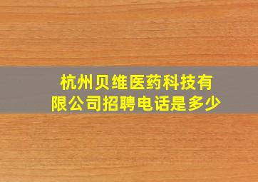 杭州贝维医药科技有限公司招聘电话是多少