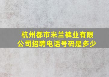 杭州都市米兰裤业有限公司招聘电话号码是多少