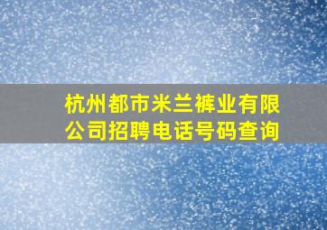 杭州都市米兰裤业有限公司招聘电话号码查询