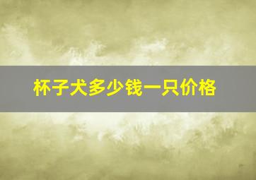 杯子犬多少钱一只价格