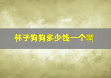 杯子狗狗多少钱一个啊