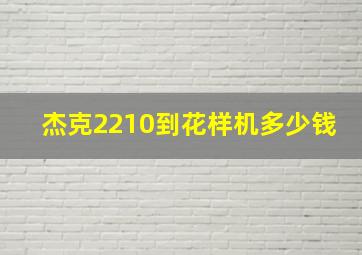 杰克2210到花样机多少钱