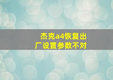 杰克a4恢复出厂设置参数不对