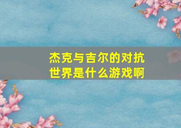 杰克与吉尔的对抗世界是什么游戏啊