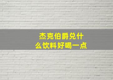 杰克伯爵兑什么饮料好喝一点