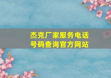 杰克厂家服务电话号码查询官方网站