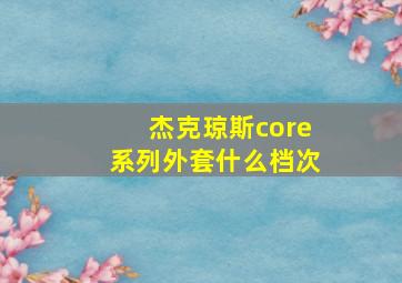 杰克琼斯core系列外套什么档次