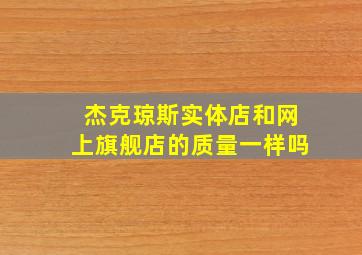 杰克琼斯实体店和网上旗舰店的质量一样吗