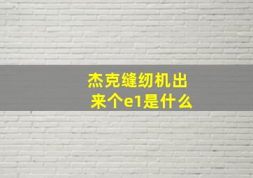 杰克缝纫机出来个e1是什么