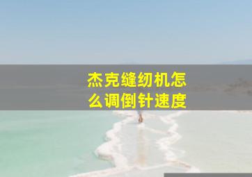 杰克缝纫机怎么调倒针速度