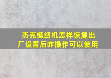 杰克缝纫机怎样恢复出厂设置后咋操作可以使用