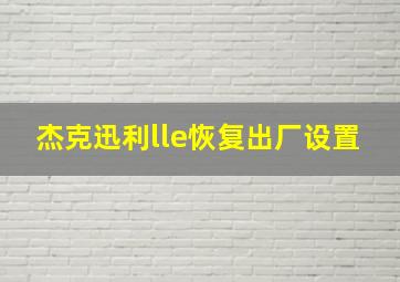 杰克迅利lle恢复出厂设置