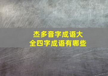 杰多音字成语大全四字成语有哪些