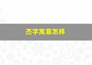 杰字寓意怎样