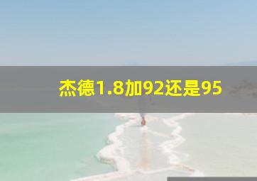 杰德1.8加92还是95