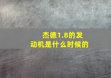 杰德1.8的发动机是什么时候的