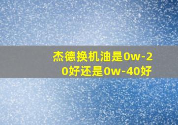 杰德换机油是0w-20好还是0w-40好