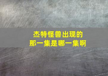 杰特怪兽出现的那一集是哪一集啊