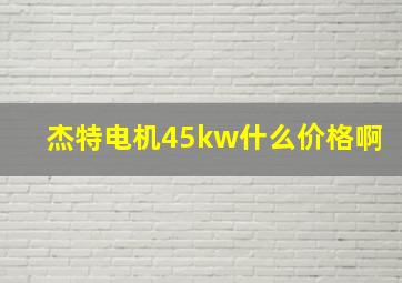 杰特电机45kw什么价格啊