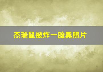 杰瑞鼠被炸一脸黑照片