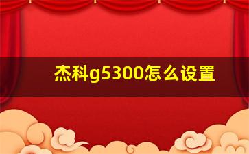 杰科g5300怎么设置