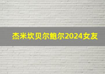 杰米坎贝尔鲍尔2024女友