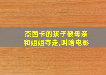 杰西卡的孩子被母亲和姐姐夺走,叫啥电影