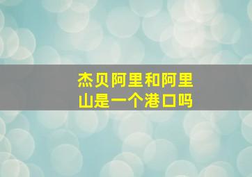 杰贝阿里和阿里山是一个港口吗