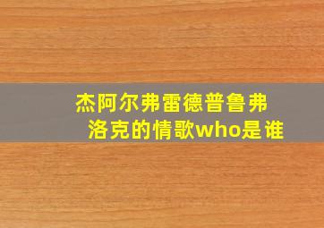 杰阿尔弗雷德普鲁弗洛克的情歌who是谁