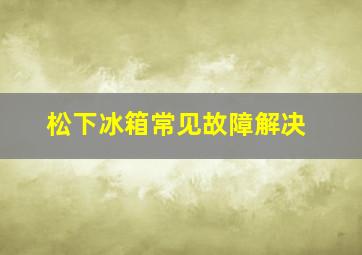 松下冰箱常见故障解决