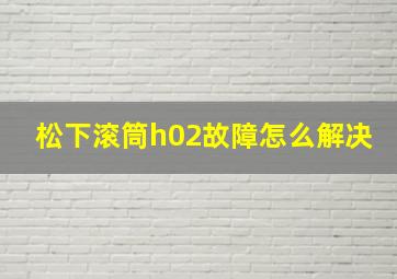 松下滚筒h02故障怎么解决