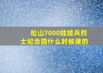 松山7000娃娃兵烈士纪念园什么时候建的