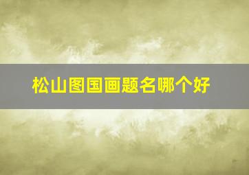 松山图国画题名哪个好