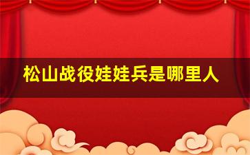 松山战役娃娃兵是哪里人