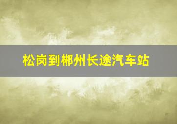 松岗到郴州长途汽车站