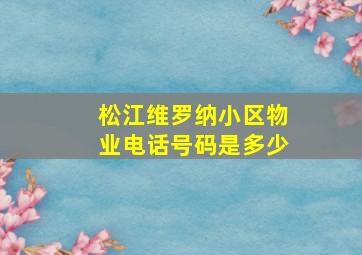 松江维罗纳小区物业电话号码是多少