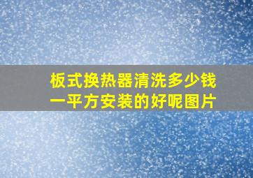 板式换热器清洗多少钱一平方安装的好呢图片