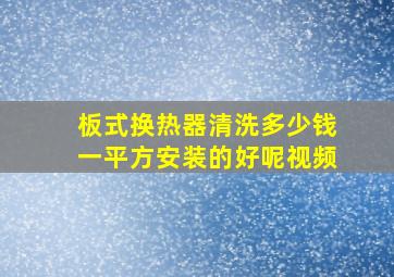 板式换热器清洗多少钱一平方安装的好呢视频