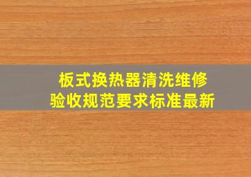 板式换热器清洗维修验收规范要求标准最新